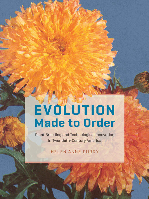 Title details for Evolution Made to Order: Plant Breeding and Technological Innovation in Twentieth-Century America by Helen Anne Curry - Available
